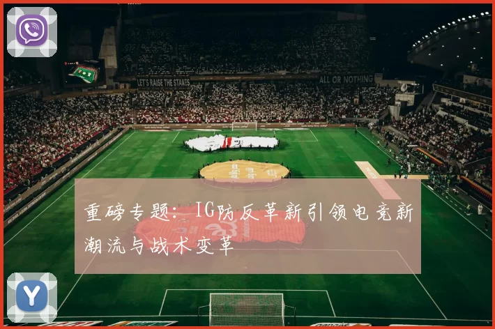 重磅专题：IG防反革新引领电竞新潮流与战术变革