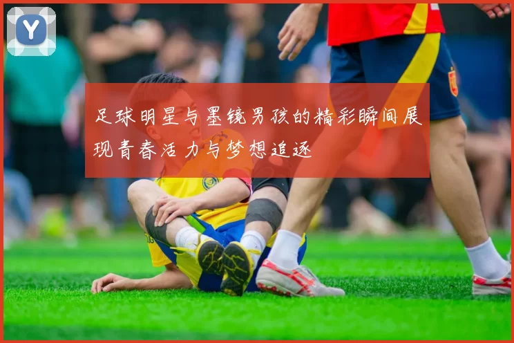 足球明星与墨镜男孩的精彩瞬间展现青春活力与梦想追逐