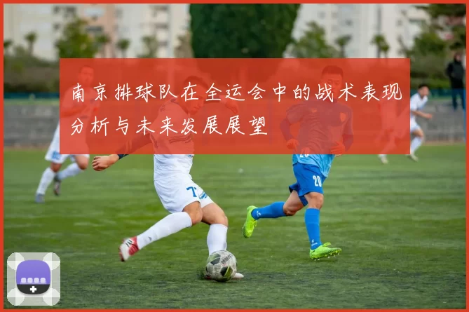 南京排球队在全运会中的战术表现分析与未来发展展望