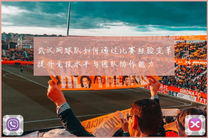 武汉网球队如何通过比赛经验变革提升竞技水平与团队协作能力